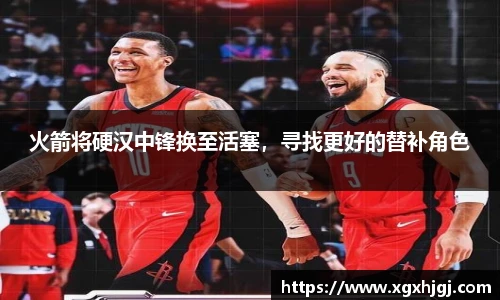 火箭将硬汉中锋换至活塞，寻找更好的替补角色