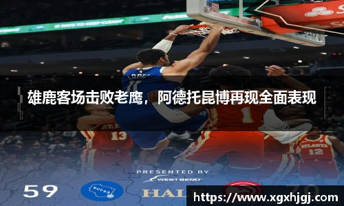 雄鹿客场击败老鹰，阿德托昆博再现全面表现