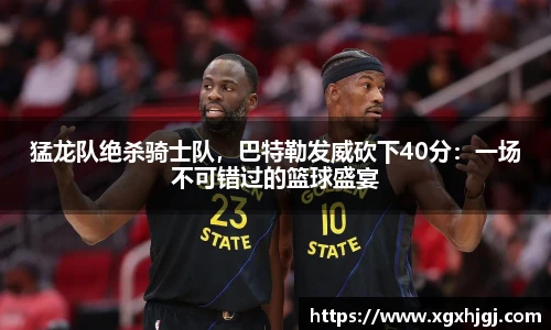 猛龙队绝杀骑士队，巴特勒发威砍下40分：一场不可错过的篮球盛宴